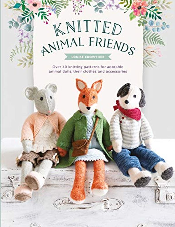 Cover Art for 0035313671050, Knitted Animal Friends: Knit 13 Well-Dressed Animals, their Clothes and Accessories by Louise Crowther