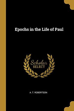 Cover Art for 9780469996694, Epochs in the Life of Paul by A T Robertson