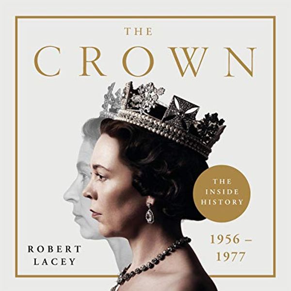 Cover Art for B07X6JYDV6, The Crown: The Official History Behind Season 3: Political Scandal, Personal Struggle and the Years that Defined Elizabeth II, 1956-1977 by Robert Lacey