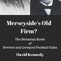 Cover Art for 9781973448198, Merseyside's Old Firm?: The Sectarian Roots of Everton and Liverpool Football Clubs by David Kennedy