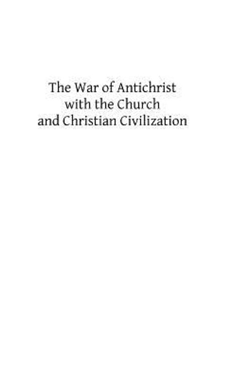 Cover Art for 9781490947624, The War of Antichrist with the Church and Christian Civilization by Msgr George F Dillon