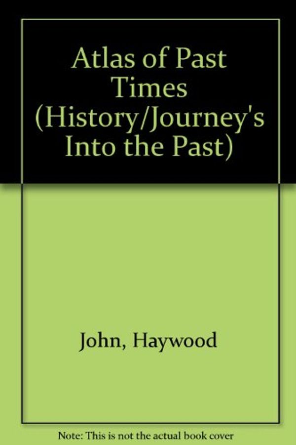 Cover Art for 9781840136432, Atlas of Past Times (History/Journey's Into the Past) by John Haywood