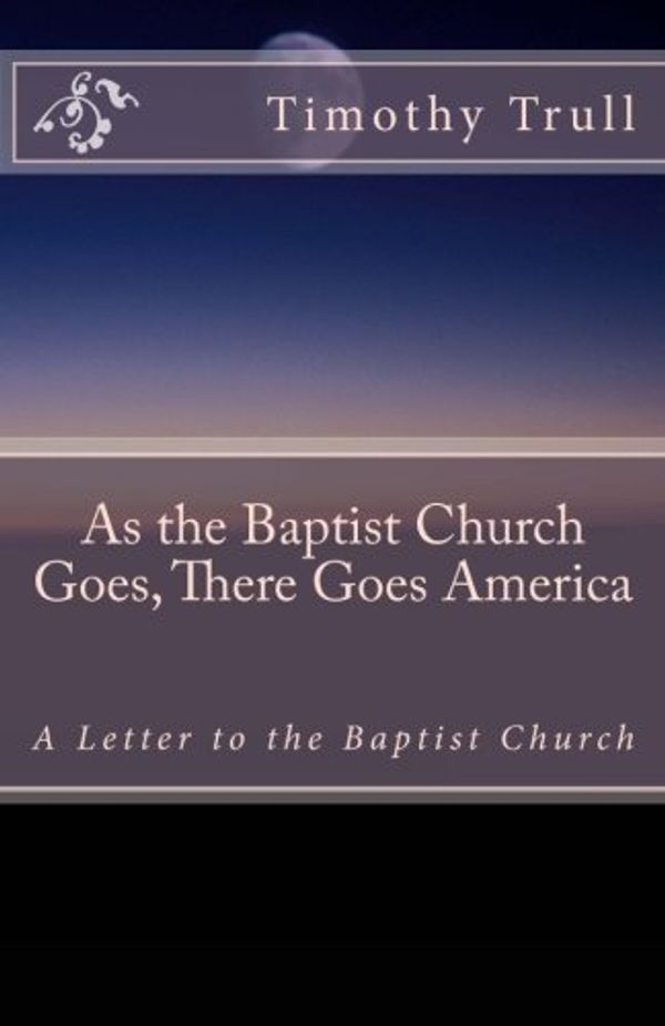 Cover Art for 9781453775783, As the Baptist Church Goes, There Goes AmericaA Letter to the Baptist Church by Timothy Lane Trull