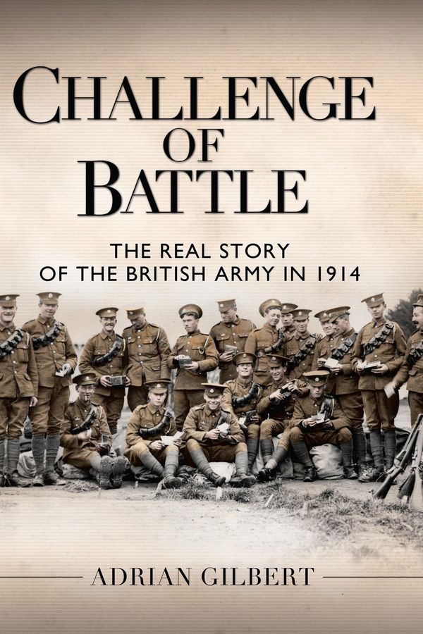 Cover Art for 9781472808141, Challenge of Battle: the Real Story of the British Army in 1914 by Adrian Gilbert