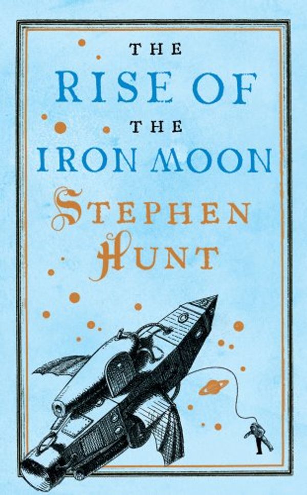 Cover Art for 9780765366108, The Rise of the Iron Moon by Stephen Hunt
