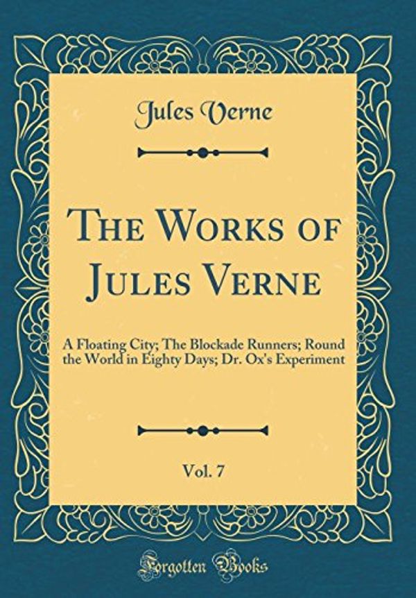 Cover Art for 9780266183990, The Works of Jules Verne, Vol. 7: A Floating City; The Blockade Runners; Round the World in Eighty Days; Dr. Ox's Experiment (Classic Reprint) by Unknown