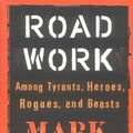 Cover Art for 9780871138767, Road Work: Among Tyrants, Heroes, Rogues, and Beasts by Bowden, Mark