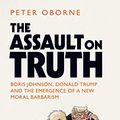 Cover Art for B08DNSHT39, The Assault on Truth: Boris Johnson, Donald Trump and the Emergence of a New Moral Barbarism by Peter Oborne