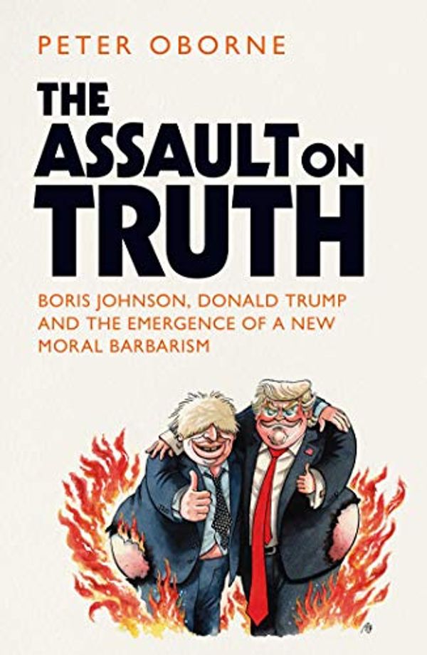 Cover Art for B08DNSHT39, The Assault on Truth: Boris Johnson, Donald Trump and the Emergence of a New Moral Barbarism by Peter Oborne