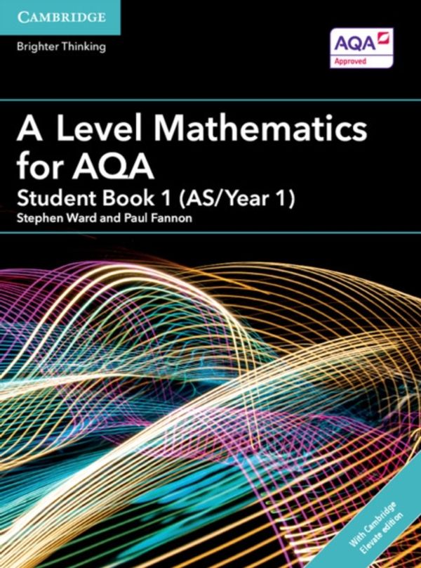Cover Art for 9781316644683, A Level Mathematics for AQA Student Book 1 (AS/Year 1) with Cambridge Elevate Edition (2 Years)AS/A Level Mathematics for AQA by Stephen Ward, Paul Fannon