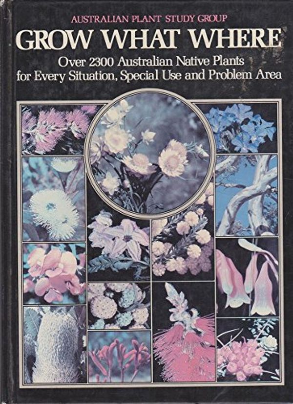 Cover Art for 9780170057981, Grow What Where: Over 2300 Australian Native Plants for Every Situation, Special Use and Problem Area by Australian Plant Study Group