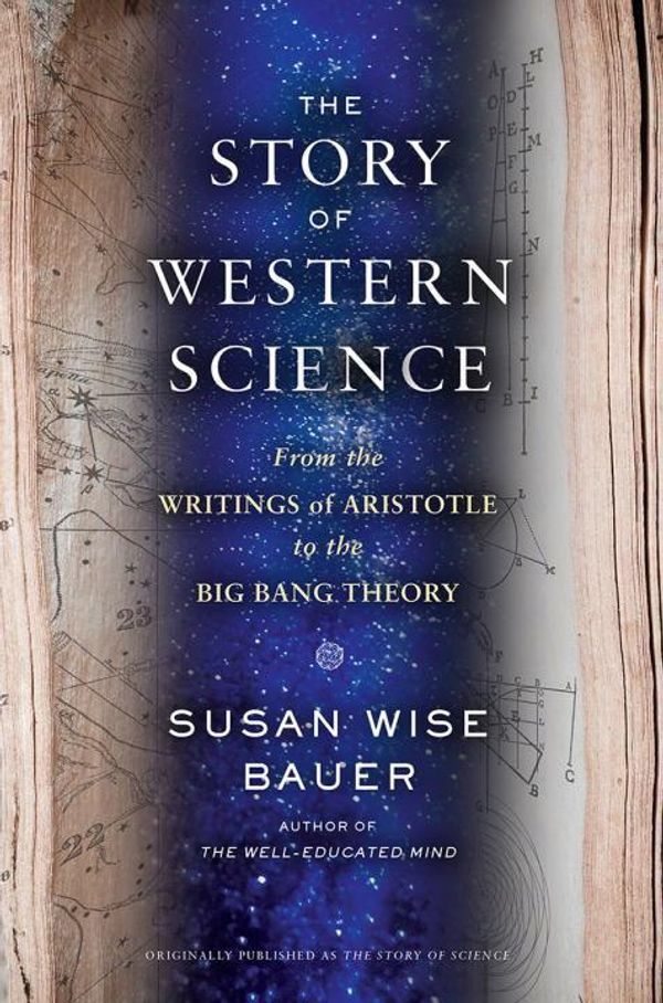 Cover Art for 9780393243260, The Story of Science - From the Writings of Aristotle to the Big Bang Theory by Susan Wise Bauer