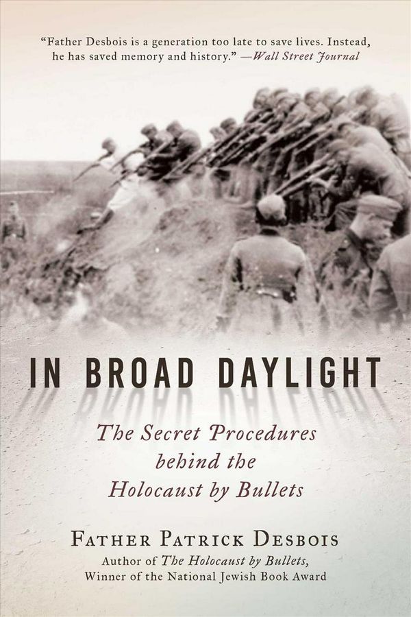 Cover Art for 9781628728576, In Broad Daylight: The Secret Procedures Behind the Holocaust by Bullets, Based on New Research and First-Hand Accounts by Father Patrick Desbois