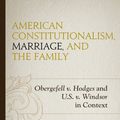 Cover Art for 9781498528177, American Constitutionalism, Marriage, and the Family: Obergefell v. Hodges and U.S. v. Windsor in Context by Patrick N. Cain