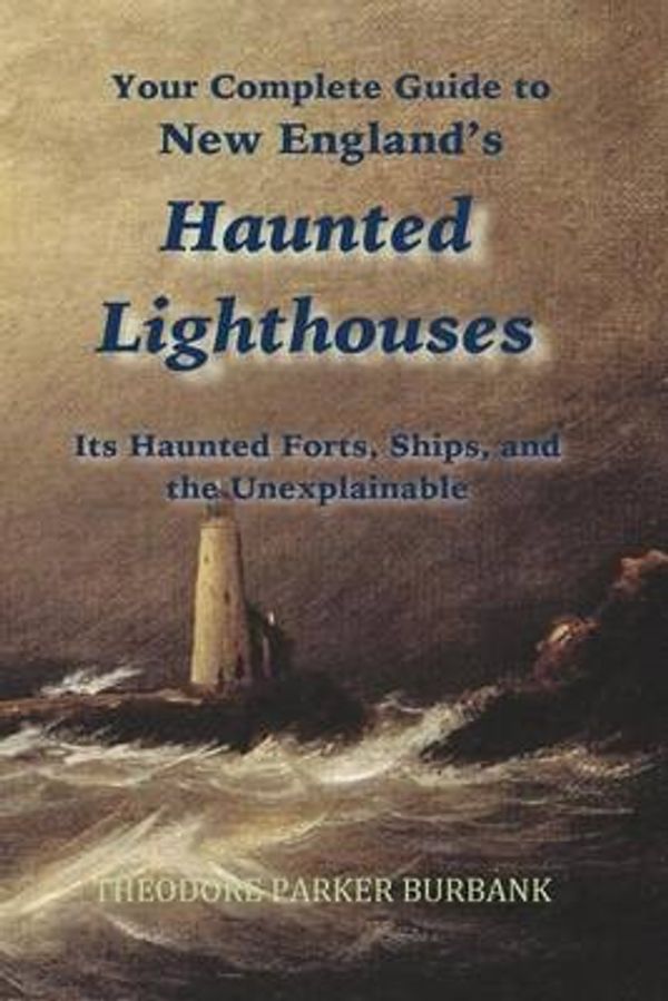 Cover Art for 9781935616184, New England's Haunted Lighthouses: Complete Guide to New England's Haunted Lighthouses, Ships, Forts and the Unexplainable by Theodore Parker Burbank