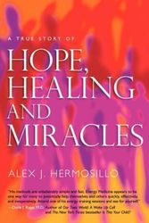 Cover Art for 9780983856504, A True Story of Hope, Healing & Miracles by Alex J Hermosillo