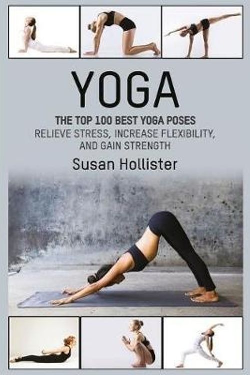 Cover Art for 9781546851028, Yoga: The Top 100 Best Yoga Poses: Relieve Stress, Increase Flexibility, and Gain Strength (Yoga Postures Poses Exercises Techniques and Guide For Healing Stretching Strengthening and Stress Relief) by Susan Hollister