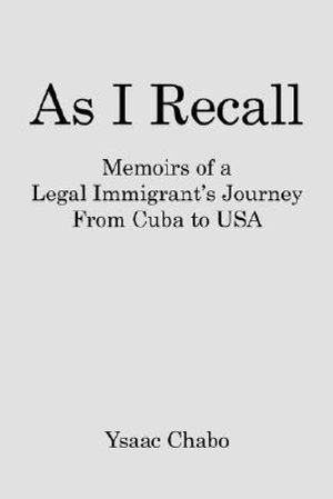 Cover Art for 9781434356918, As I Recall: Memoirs of a Legal Immigrant's Journey from Cuba to USA by Ysaac Chabo