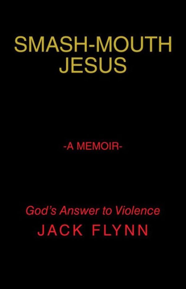 Cover Art for 9781490886992, Smash-Mouth Jesus-A MemoirGod's Answer to Violence by Jack Flynn