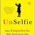 Cover Art for 9781501110078, Unselfie: Why Empathetic Kids Succeed in Our All-About-Me World by Michele Borba