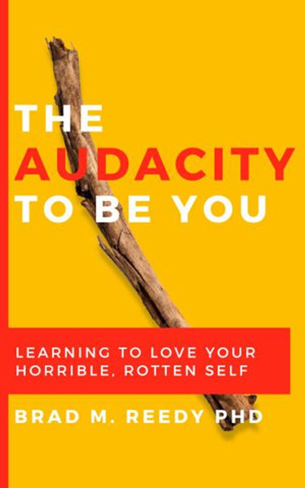 Cover Art for 9780578654447, The Audacity to Be You: Learning to Love Your Horrible, Rotten Self by Reedy Ph.D., Brad M.