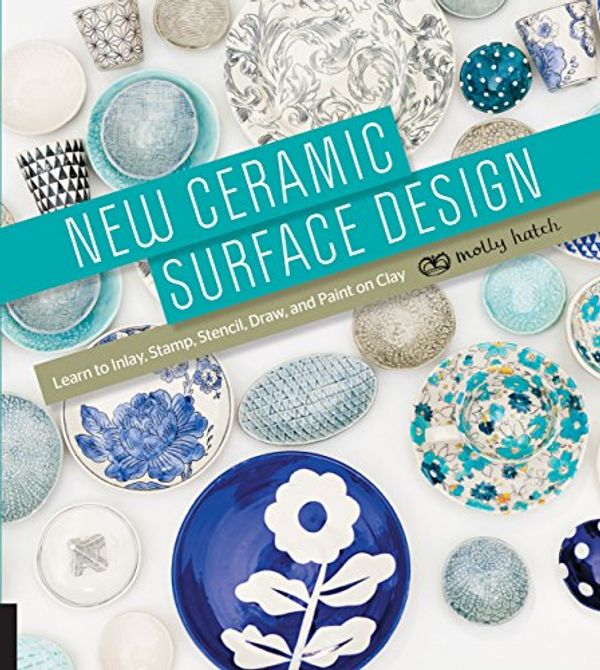 Cover Art for 9781631590283, New Ceramic Surface Design: Learn to Inlay, Stamp, Stencil, Draw, and Paint on Clay by Molly Hatch