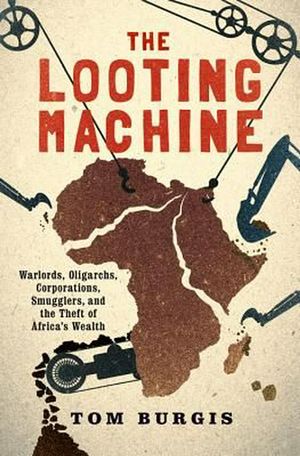 Cover Art for 9781610397117, The Looting Machine: Warlords, Oligarchs, Corporations, Smugglers, and the Theft of Africa's Wealth by Tom Burgis