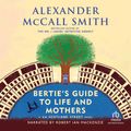 Cover Art for 9781490661872, Bertie's Guide to Life and Mothers by Alexander McCall Smith