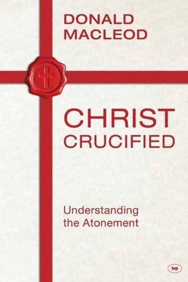 Cover Art for 8601416857282, Christ Crucified: Written by Donald Macleod, 2014 Edition, (First) Publisher: ivp [Paperback] by Donald Macleod