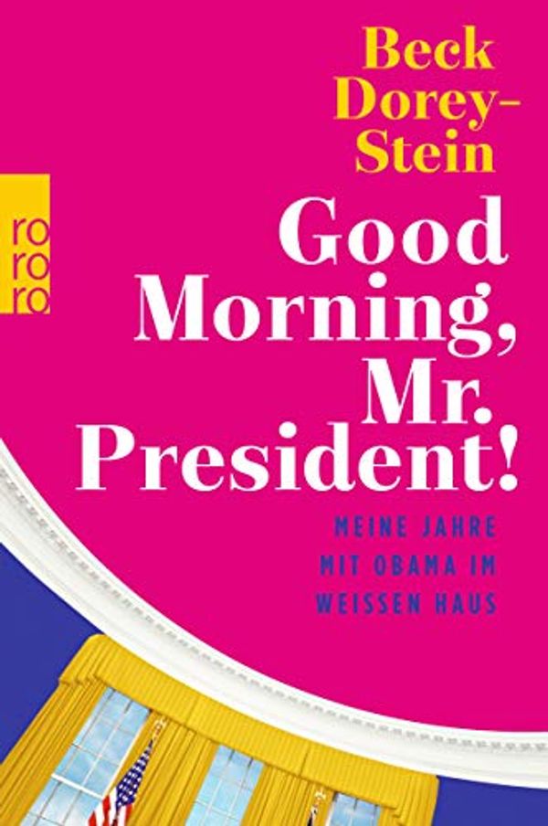 Cover Art for 9783499633522, Good Morning, Mr. President!: Meine Jahre mit Obama im Weißen Haus by Beck Dorey-Stein