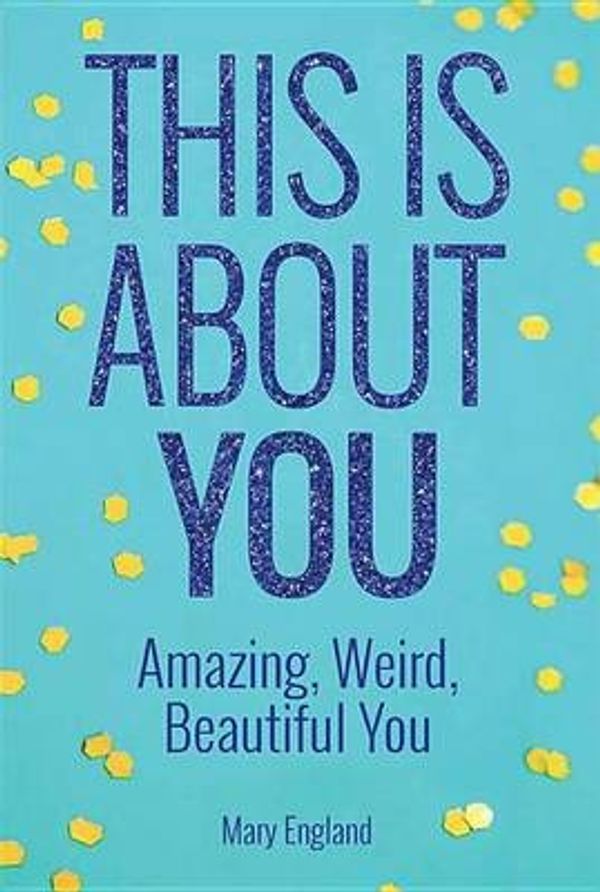 Cover Art for 9781631774485, This Is about YouAmazing, Weird, Beautiful You by Mary England