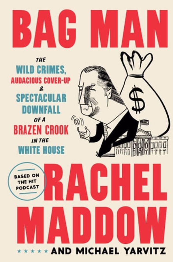 Cover Art for 9780593136690, Bag Man: The Wild Crimes, Audacious Cover-Up, and Spectacular Downfall  of a Brazen Crook in the White House by Rachel Maddow, Michael Yarvitz