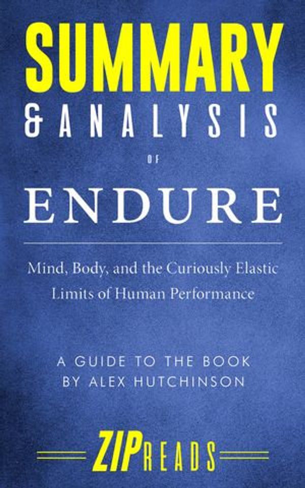 Cover Art for 1230002936352, Summary & Analysis of Endure: Mind, Body, and the Curiously Elastic Limits of Human Performance A Guide to the Book by Alex Hutchinson by ZIP Reads