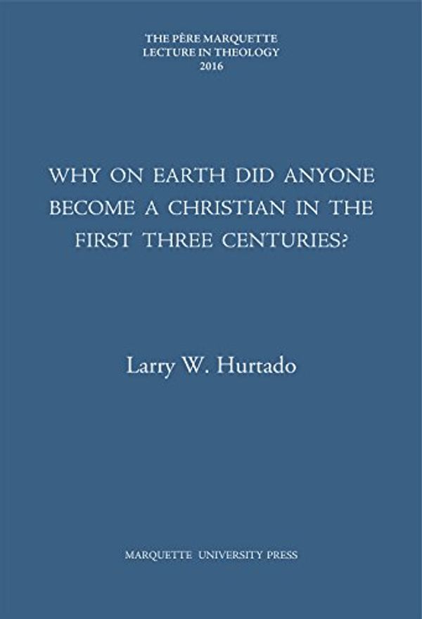 Cover Art for 9781626005044, Why on Earth Did Anyone Become a Christian in the First Three Centuries? (The Pere Marquette Lecture in Theology; 2016) by Larry W. Hurtado