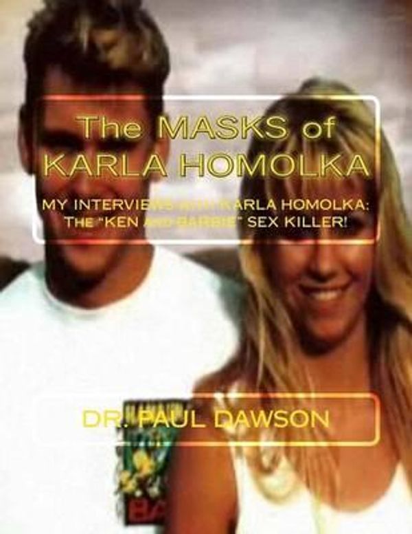 Cover Art for 9781499393309, The MASKS of KARLA HOMOLKA: MY INTERVIEWS with KARLA HOMOLKA - The "KEN and BARBIE" SEX KILLER! by Dr. Paul Dawson