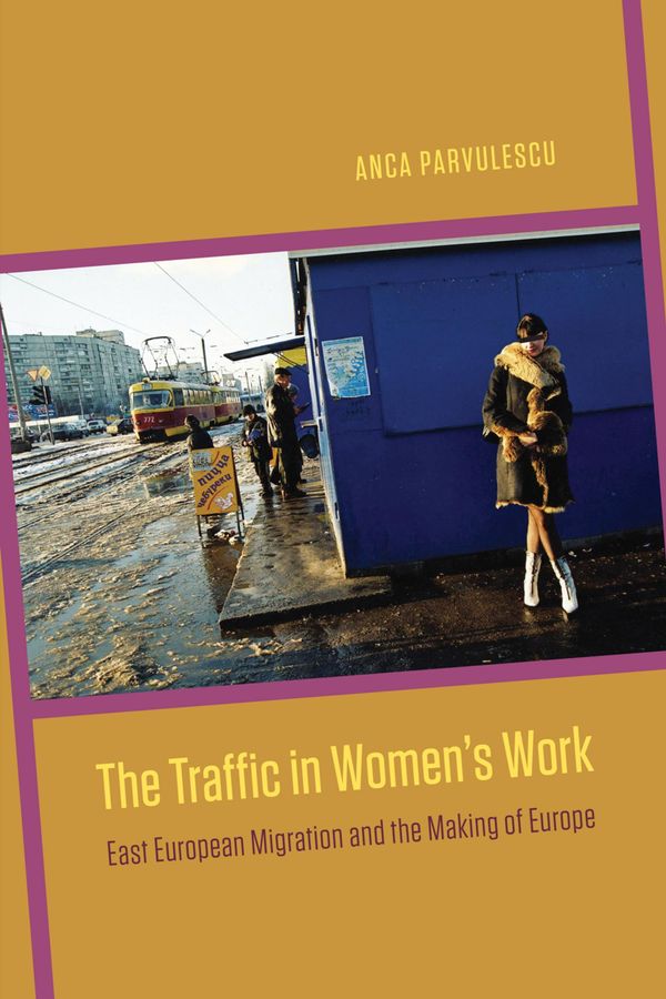 Cover Art for 9780226118413, The Traffic in Women's Work: East European Migration and the Making of Europe by Anca Parvulescu