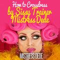 Cover Art for B00U1PA9UU, How to Crossdress by Sissy Trainer Mistress Dede: Sissy Boy Feminization Training by Mistress Dede