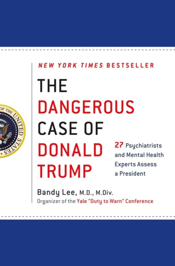 Cover Art for 9781250179456, The Dangerous Case of Donald Trump: 27 Psychiatrists and Mental Health Experts Assess a President by Bandy X. Lee