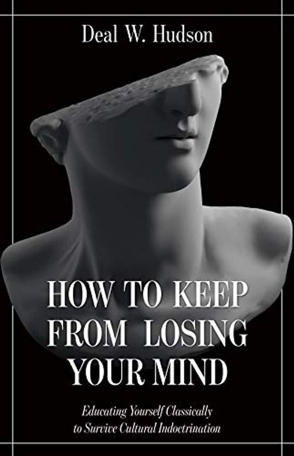 Cover Art for 9781505113549, How to Keep From Losing Your Mind: Educating Yourself Classically to Resist Cultural Indoctrination by Deal W. Hudson