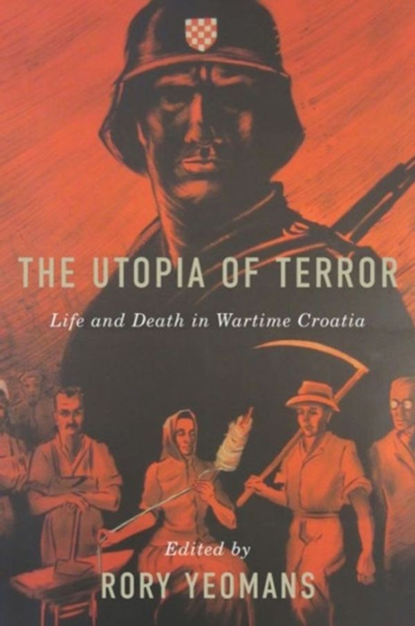 Cover Art for 9781580465458, The Utopia of TerrorLife and Death in Wartime Croatia by Rory Yeomans