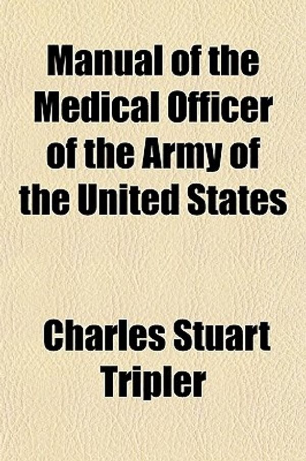 Cover Art for 9780217838863, Manual of the Medical Officer of the Army of the United States Volume 1; Recruiting and the Inspecti by Charles Stuart Tripler