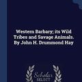 Cover Art for 9781340368517, Western Barbary; its Wild Tribes and Savage Animals. By John H. Drummond Hay by Drummond-Hay, John Hay