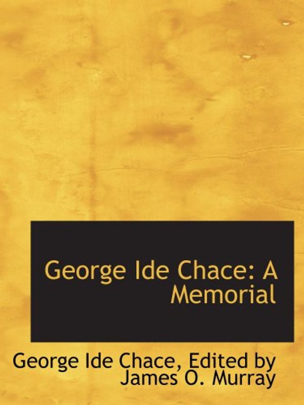 Cover Art for 9780554891750, George Ide Chace: A Memorial by Ide Chace, Edited by James O. Murray, George
