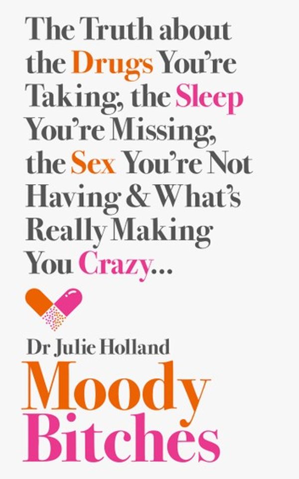 Cover Art for 9780007554133, Moody Bitches: The Truth about the Drugs You're Taking, the Sex You're Not Having, the Sleep You're Missing and What's Really Making You Crazy by Julie Holland, MD