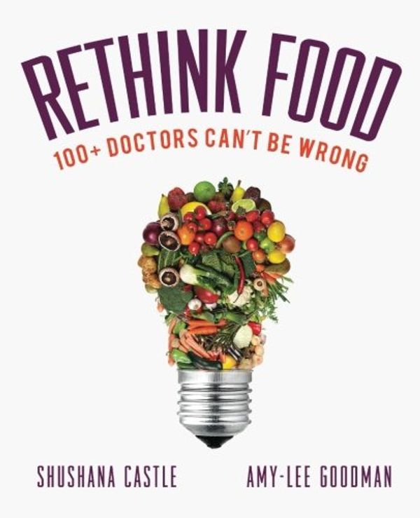Cover Art for 9780991358809, Rethink Food: 100+ Doctors Can't Be Wrong by Shushana Castle