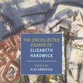 Cover Art for 9781681376240, The Uncollected Essays of Elizabeth Hardwick by Elizabeth Hardwick, Alex Andriesse