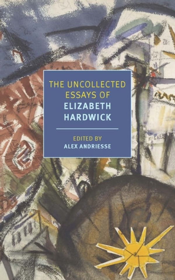 Cover Art for 9781681376240, The Uncollected Essays of Elizabeth Hardwick by Elizabeth Hardwick, Alex Andriesse