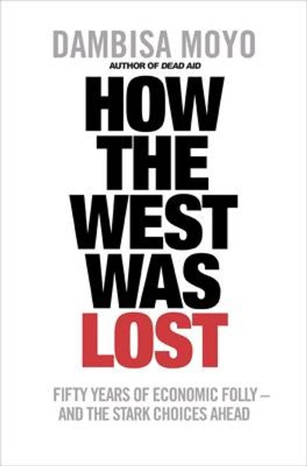 Cover Art for 9781846142352, How the West was Lost: Fifty Years of Economic Folly - And the Stark Choices Ahead by Moyo Dambisa