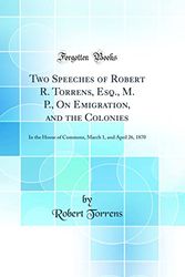 Cover Art for 9780265925041, Two Speeches of Robert R. Torrens, Esq., M. P., On Emigration, and the Colonies: In the House of Commons, March 1, and April 26, 1870 (Classic Reprint) by Robert Torrens