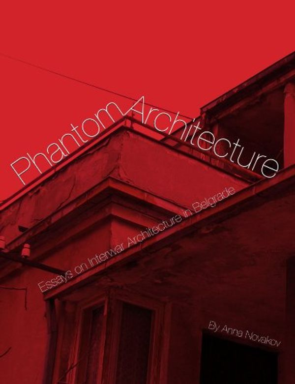 Cover Art for 9781458356499, Phantom Architecture: Essays on Interwar Architecture in Belgrade by Anna Novakov